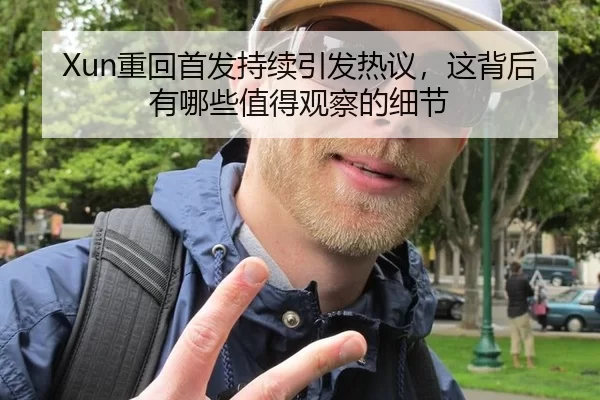 Xun重回首发持续引发热议，这背后有哪些值得观察的细节
